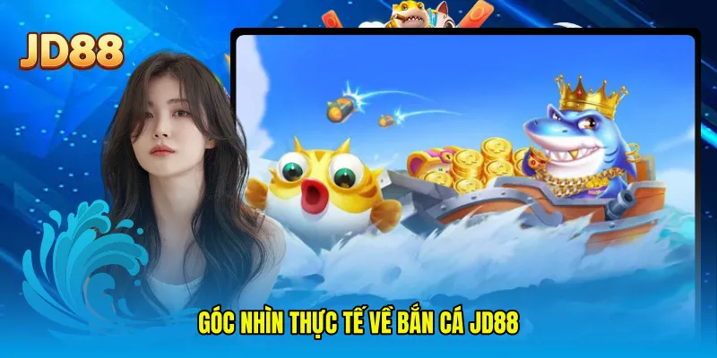 Góc nhìn thực tế về bắn cá JD88
